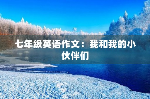七年级英语作文：我和我的小伙伴们