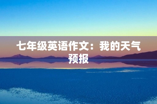 七年级英语作文:我的天气预报 七年级英语作文:我的天气预报
