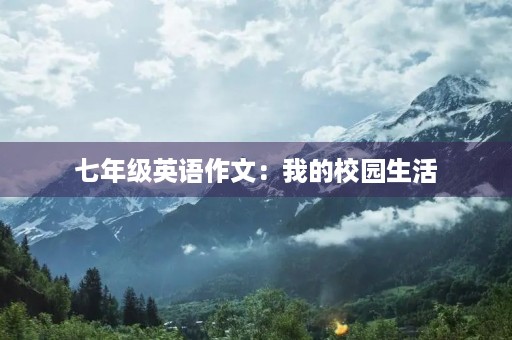 七年级英语作文:我的校园生活 七年级英语作文:我的校园生活