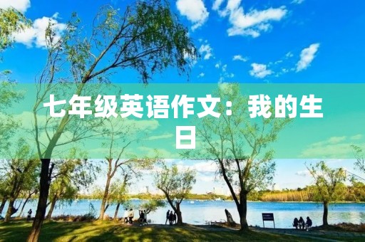 七年级英语作文:我的生日 七年级英语作文:我的生日