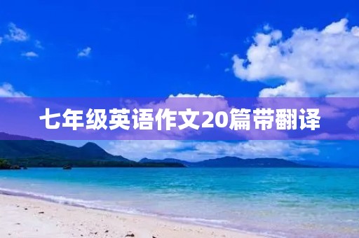 七年级英语作文20篇带翻译 七年级英语作文20篇带翻译