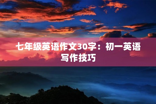七年级英语作文30字：初一英语写作技巧