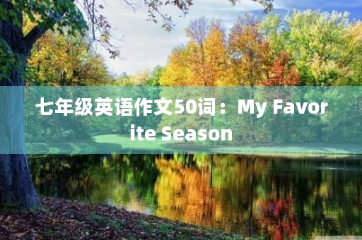 七年级英语作文50词:My Favorite Season 七年级英语作文50词:My Favorite Season