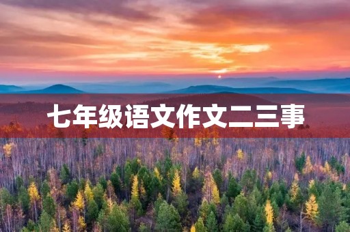 七年级语文作文二三事 七年级语文作文二三事