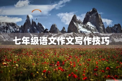 七年级语文作文写作技巧 七年级语文作文写作技巧