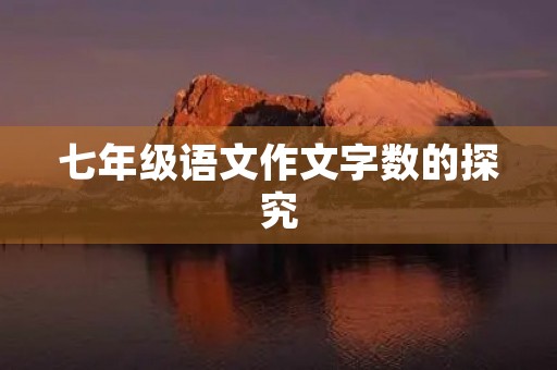 七年级语文作文字数的探究 七年级语文作文字数的探究