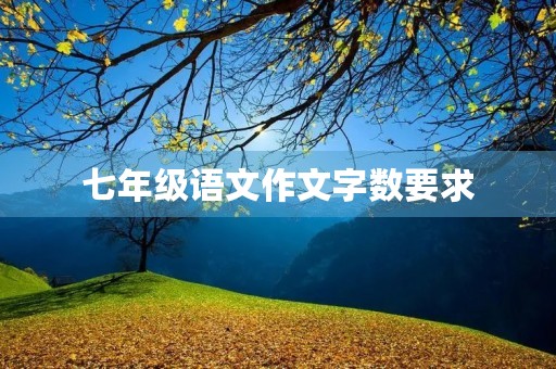 七年级语文作文字数要求 七年级语文作文字数要求