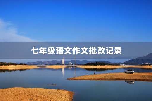 七年级语文作文批改记录 七年级语文作文批改记录
