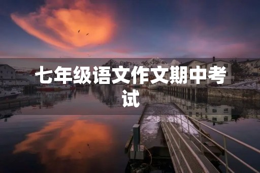 七年级语文作文期中考试