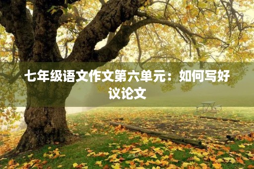 七年级语文作文第六单元：如何写好议论文