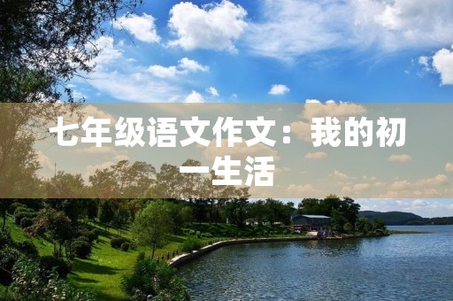 七年级语文作文:我的初一生活 七年级语文作文:我的初一生活
