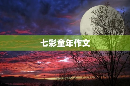 七彩童年作文 七彩童年作文