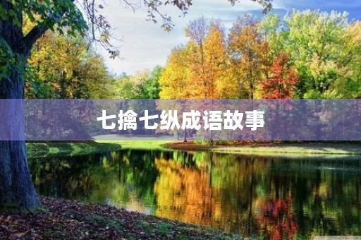七擒七纵成语故事 七擒七纵成语故事