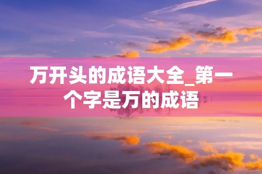 万开头的成语大全_第一个字是万的成语