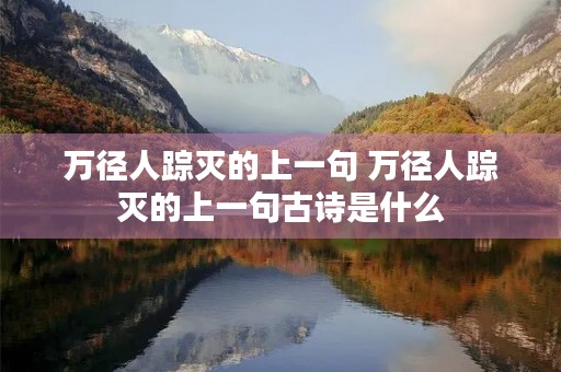 万径人踪灭的上一句 万径人踪灭的上一句古诗是什么 万径人踪灭的上一句 万径人踪灭的上一句古诗是什么