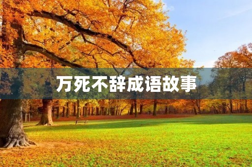 万死不辞成语故事 万死不辞成语故事