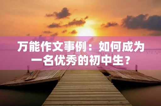 万能作文事例：如何成为一名优秀的初中生？