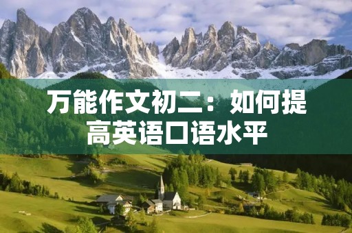 万能作文初二:如何提高英语口语水平 万能作文初二:如何提高英语口语水平