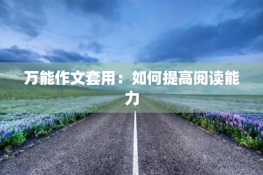 万能作文套用:如何提高阅读能力 万能作文套用:如何提高阅读能力