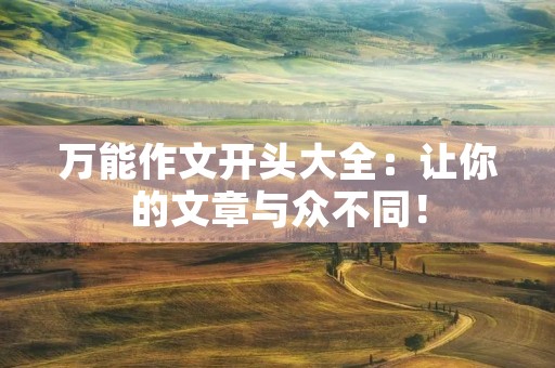万能作文开头大全:让你的文章与众不同! 万能作文开头大全:让你的文章与众不同!