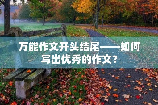 万能作文开头结尾——如何写出优秀的作文? 万能作文开头结尾——如何写出优秀的作文?