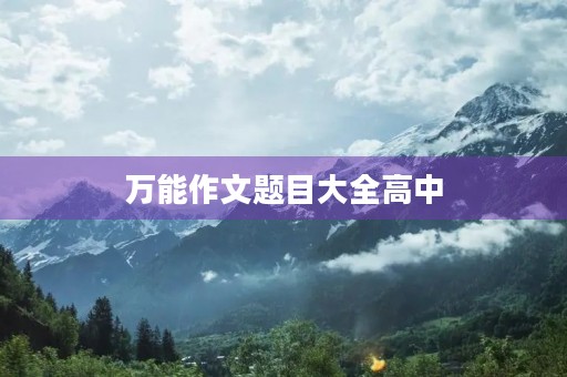 万能作文题目大全高中 万能作文题目大全高中