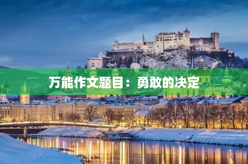 万能作文题目:勇敢的决定 万能作文题目:勇敢的决定