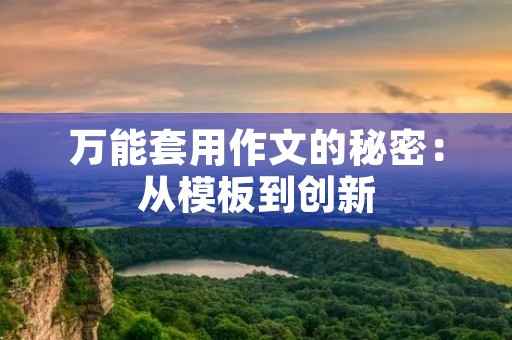 万能套用作文的秘密:从模板到创新 万能套用作文的秘密:从模板到创新