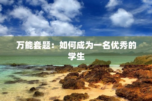 万能套题:如何成为一名优秀的学生 万能套题:如何成为一名优秀的学生