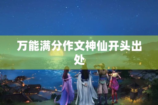 万能满分作文神仙开头出处 万能满分作文神仙开头出处