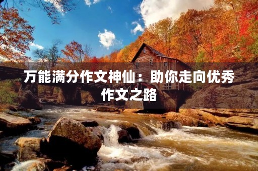 万能满分作文神仙:助你走向优秀作文之路 万能满分作文神仙:助你走向优秀作文之路