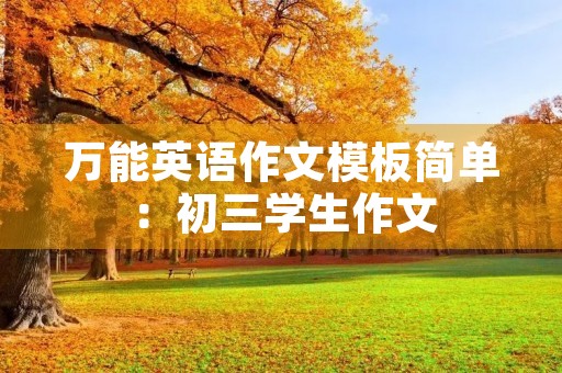 万能英语作文模板简单:初三学生作文 万能英语作文模板简单:初三学生作文