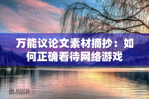 万能议论文素材摘抄:如何正确看待网络游戏 万能议论文素材摘抄:如何正确看待网络游戏