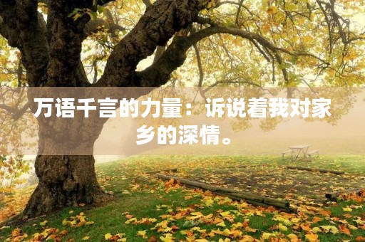 万语千言的力量:诉说着我对家乡的深情。 万语千言的力量:诉说着我对家乡的深情。