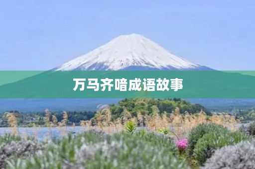 万马齐喑成语故事 万马齐喑成语故事