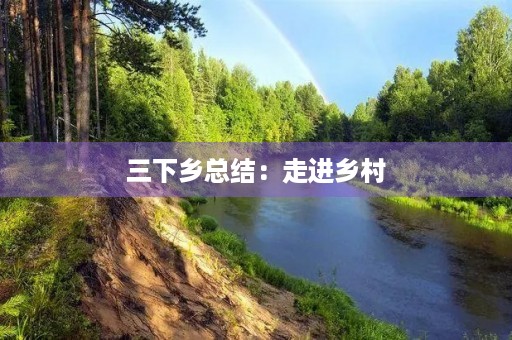三下乡总结：走进乡村，改变自己