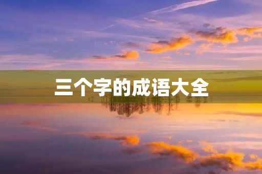 三个字的成语大全 三个字的成语大全