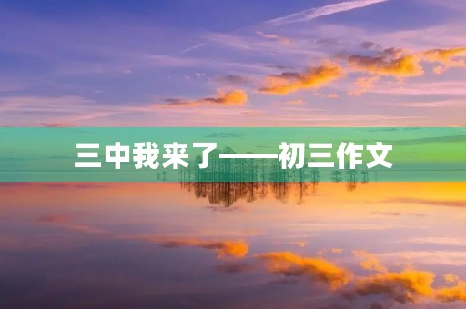 三中我来了——初三作文 三中我来了——初三作文