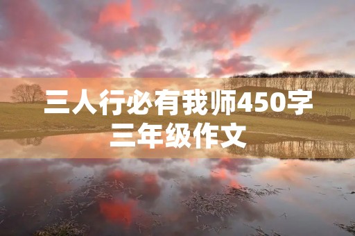 三人行必有我师450字三年级作文 三人行必有我师450字三年级作文