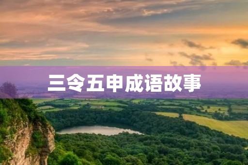 三令五申成语故事 三令五申成语故事
