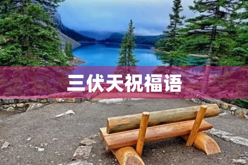 三伏天祝福语(三伏温馨问候语图片)
