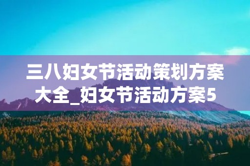 三八妇女节活动策划方案大全_妇女节活动方案5篇