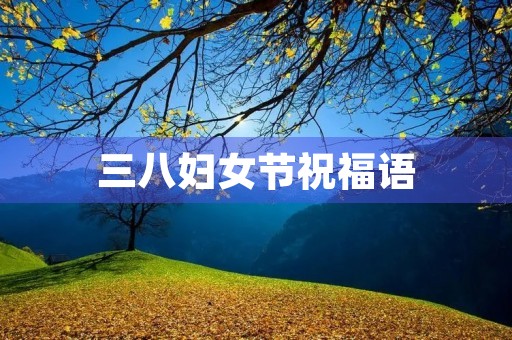 三八妇女节祝福语，女神节暖心话语
