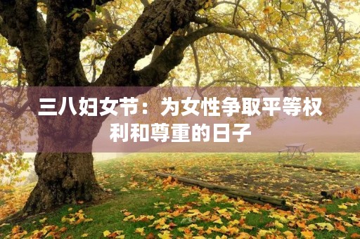 三八妇女节：为女性争取平等权利和尊重的日子