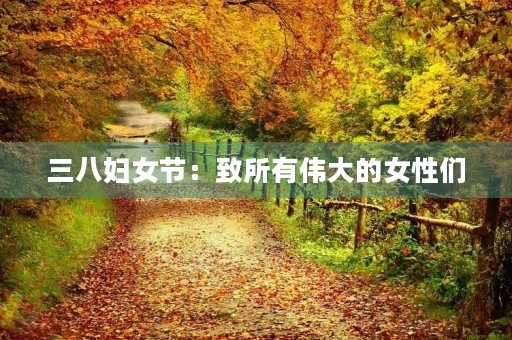 三八妇女节：致所有伟大的女性们