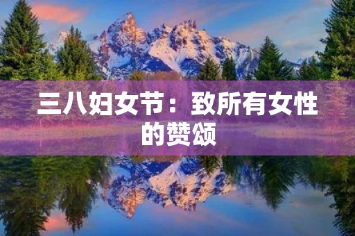 三八妇女节:致所有女性的赞颂 三八妇女节:致所有女性的赞颂