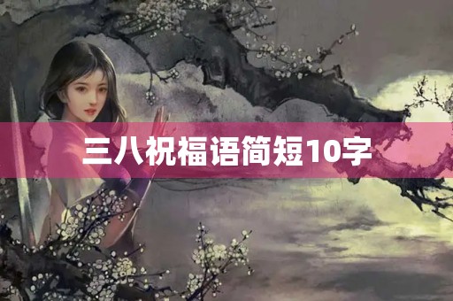 三八祝福语简短10字