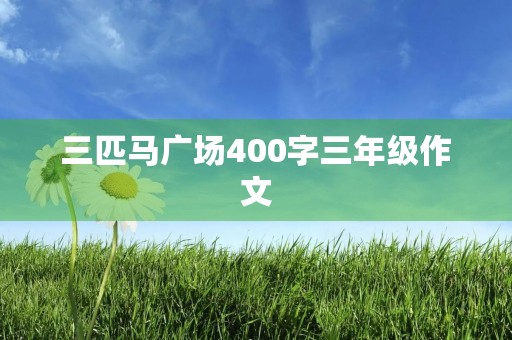 三匹马广场400字三年级作文