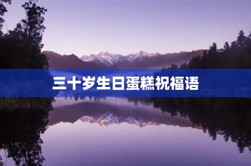 三十岁生日蛋糕祝福语,三十生日祝福语 简短独特