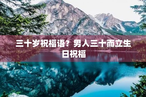 三十岁祝福语?男人三十而立生日祝福